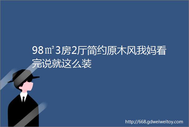 98㎡3房2厅简约原木风我妈看完说就这么装